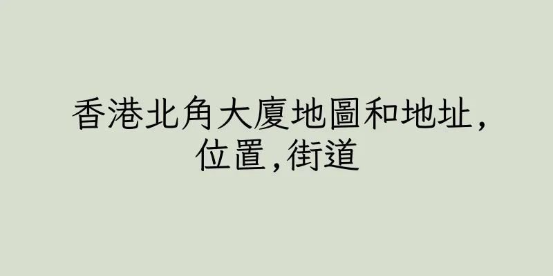 香港北角大廈地圖和地址,位置,街道