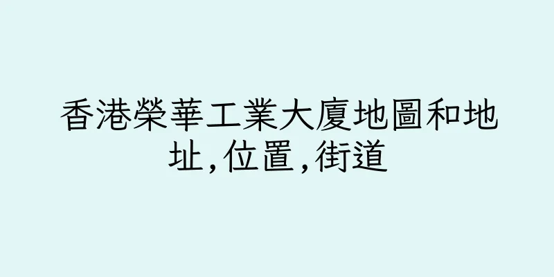 香港榮華工業大廈地圖和地址,位置,街道