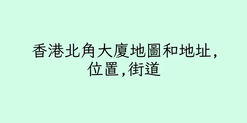香港北角大廈地圖和地址,位置,街道
