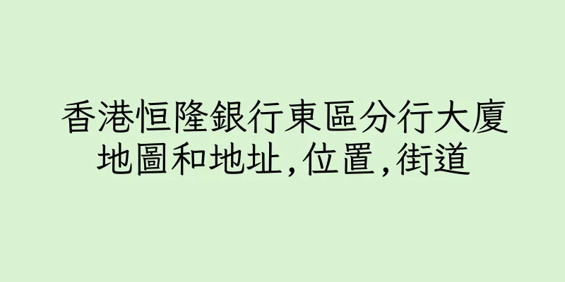 香港恒隆銀行東區分行大廈地圖和地址,位置,街道
