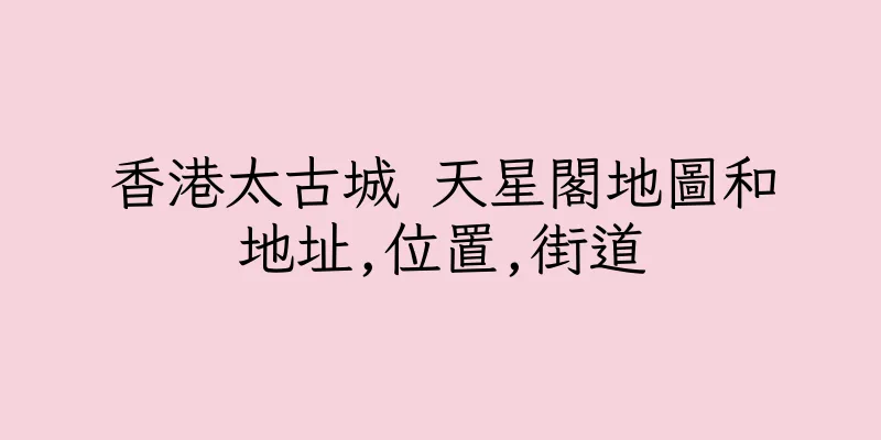 香港太古城 天星閣地圖和地址,位置,街道