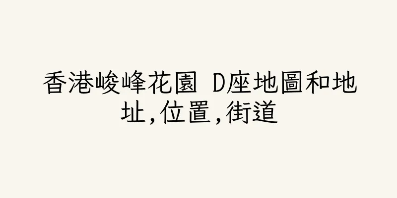 香港峻峰花園 D座地圖和地址,位置,街道