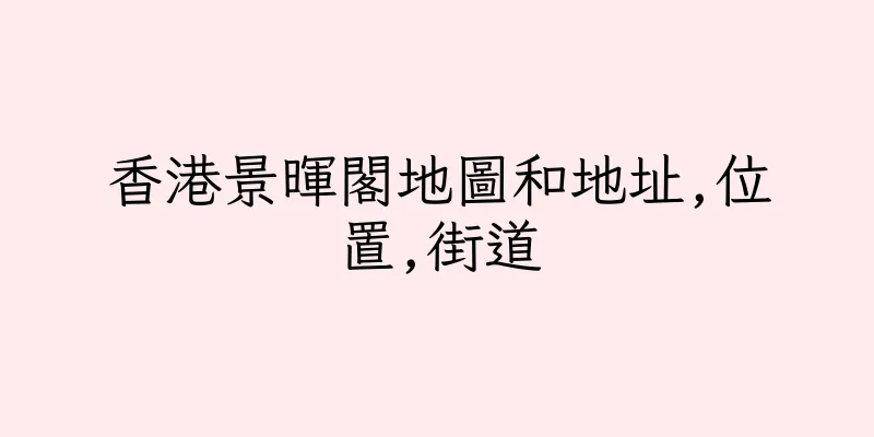 香港景暉閣地圖和地址,位置,街道