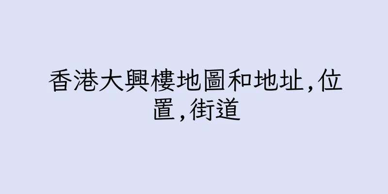 香港大興樓地圖和地址,位置,街道