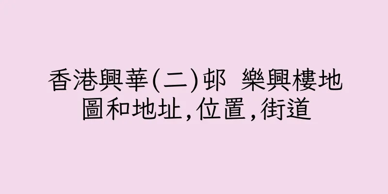 香港興華(二)邨 樂興樓地圖和地址,位置,街道