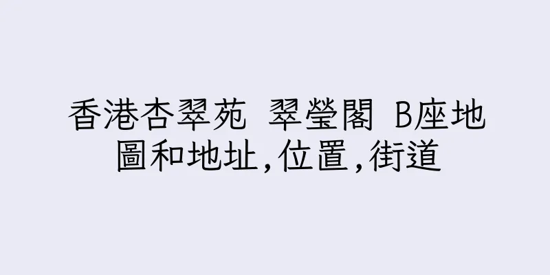 香港杏翠苑 翠瑩閣 B座地圖和地址,位置,街道