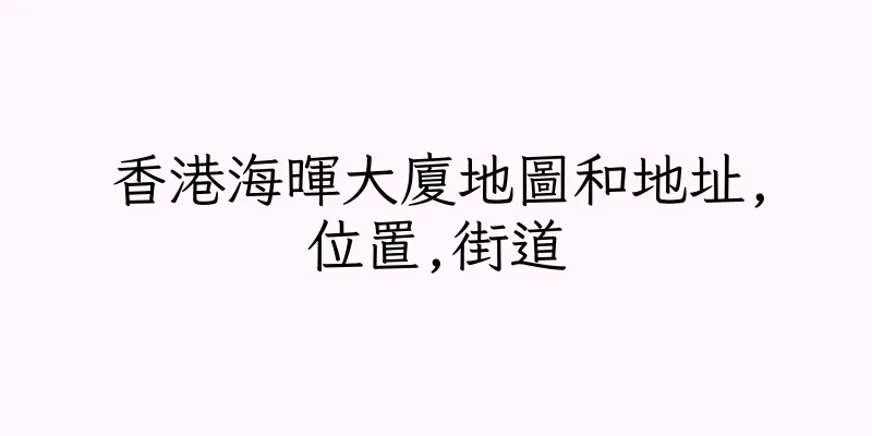香港海暉大廈地圖和地址,位置,街道