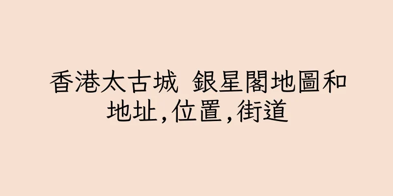 香港太古城 銀星閣地圖和地址,位置,街道