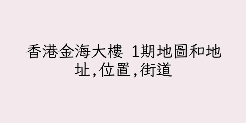 香港金海大樓 1期地圖和地址,位置,街道