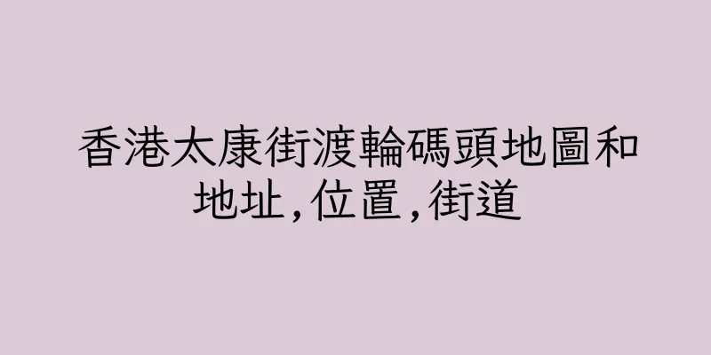 香港太康街渡輪碼頭地圖和地址,位置,街道