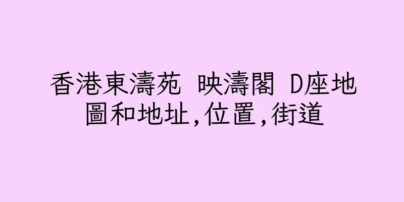 香港東濤苑 映濤閣 D座地圖和地址,位置,街道