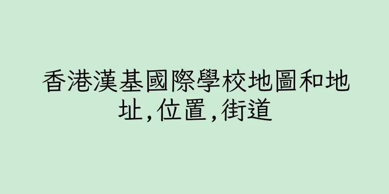 香港漢基國際學校地圖和地址,位置,街道