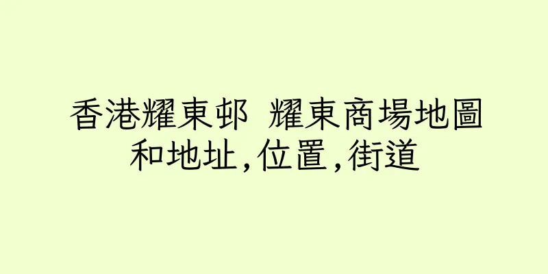 香港耀東邨 耀東商場地圖和地址,位置,街道