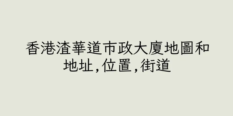 香港渣華道市政大廈地圖和地址,位置,街道