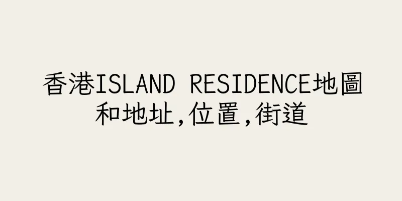 香港ISLAND RESIDENCE地圖和地址,位置,街道