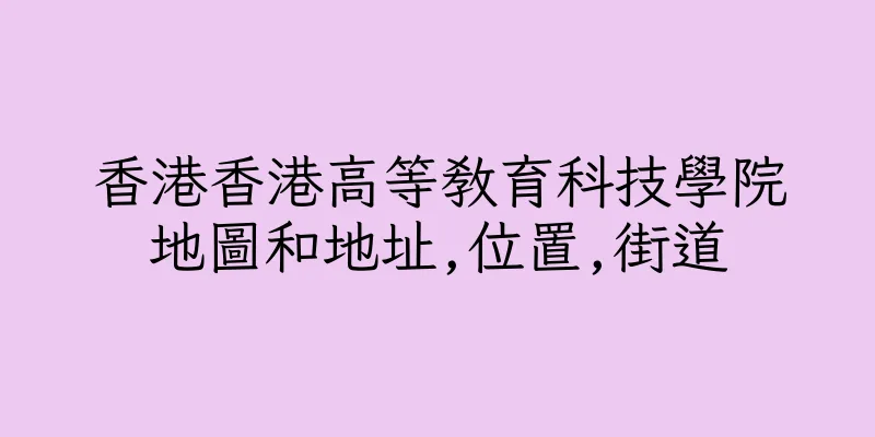 香港香港高等教育科技學院地圖和地址,位置,街道