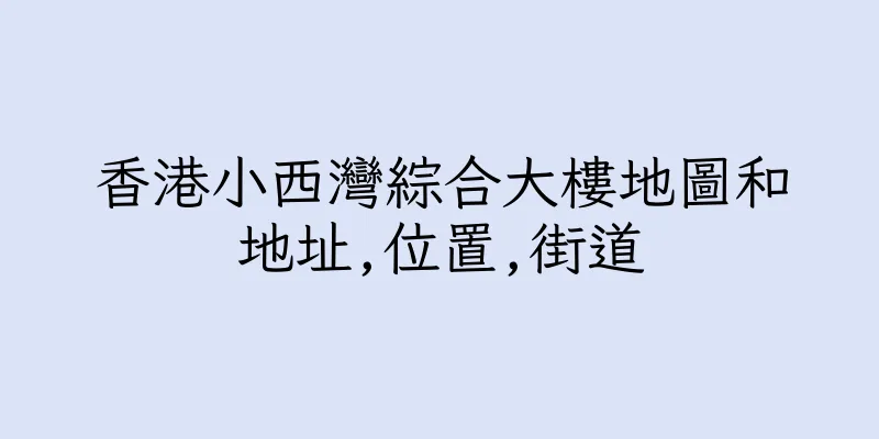 香港小西灣綜合大樓地圖和地址,位置,街道
