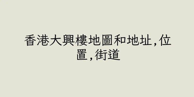 香港大興樓地圖和地址,位置,街道