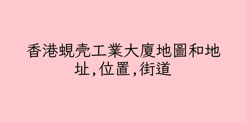 香港蜆壳工業大廈地圖和地址,位置,街道