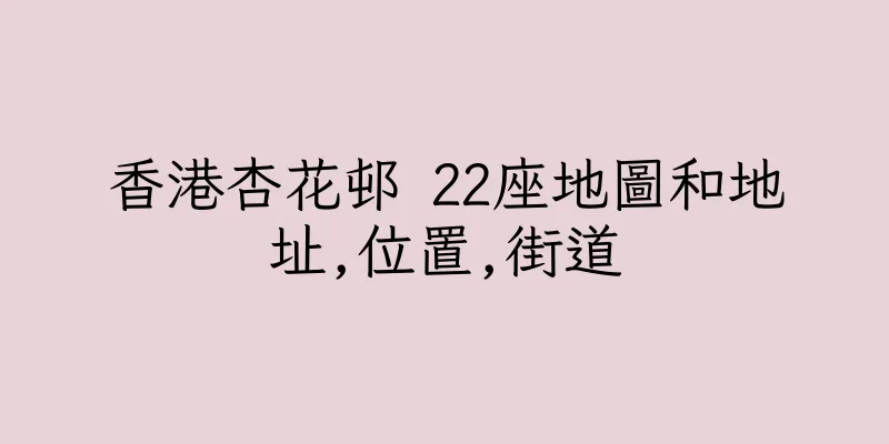 香港杏花邨 22座地圖和地址,位置,街道