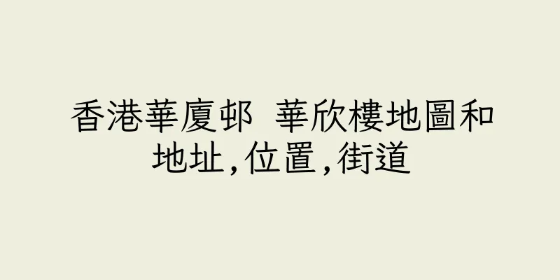香港華廈邨 華欣樓地圖和地址,位置,街道