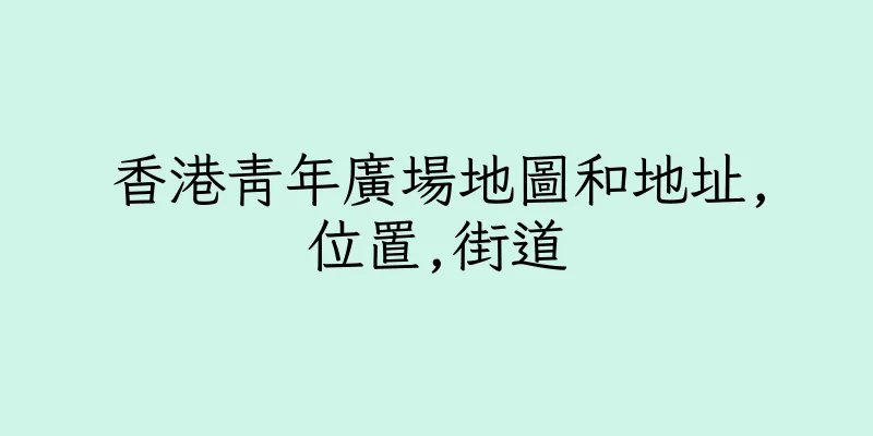 香港青年廣場地圖和地址,位置,街道