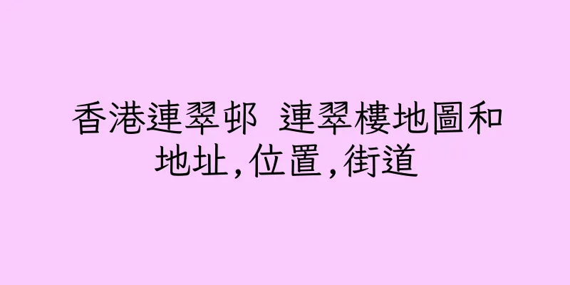 香港連翠邨 連翠樓地圖和地址,位置,街道