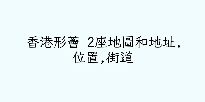 香港形薈 2座地圖和地址,位置,街道