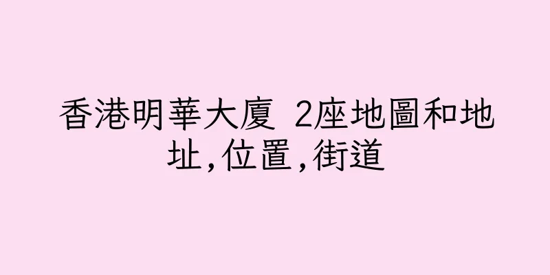 香港明華大廈 2座地圖和地址,位置,街道