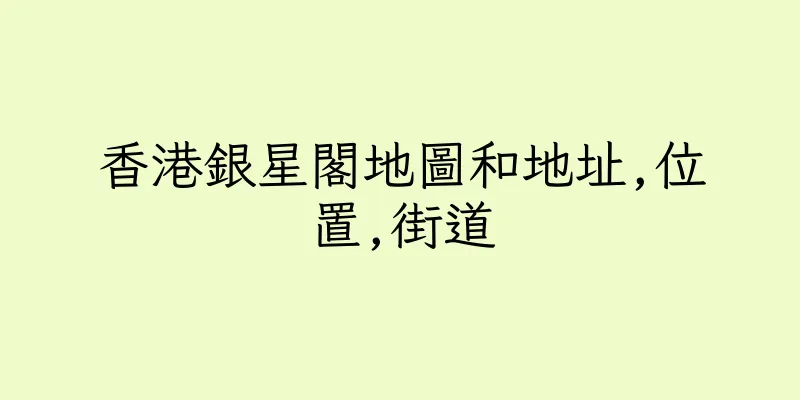 香港銀星閣地圖和地址,位置,街道