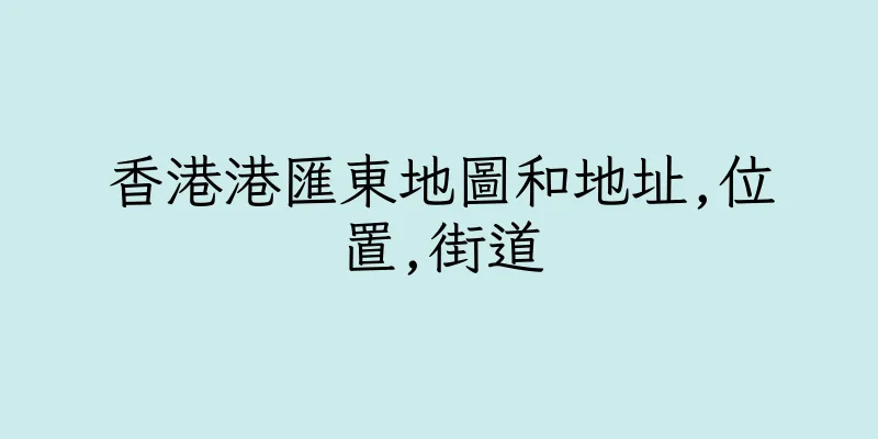 香港港匯東地圖和地址,位置,街道