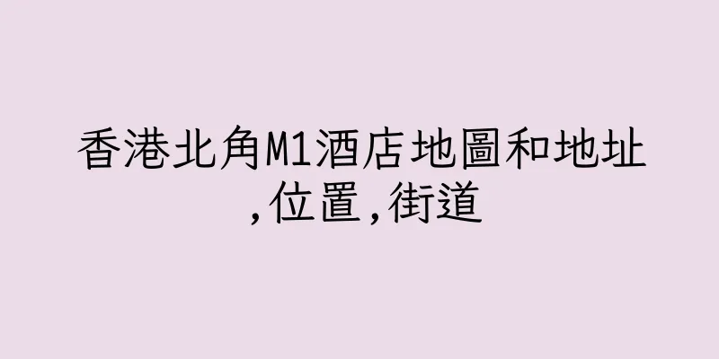 香港北角M1酒店地圖和地址,位置,街道