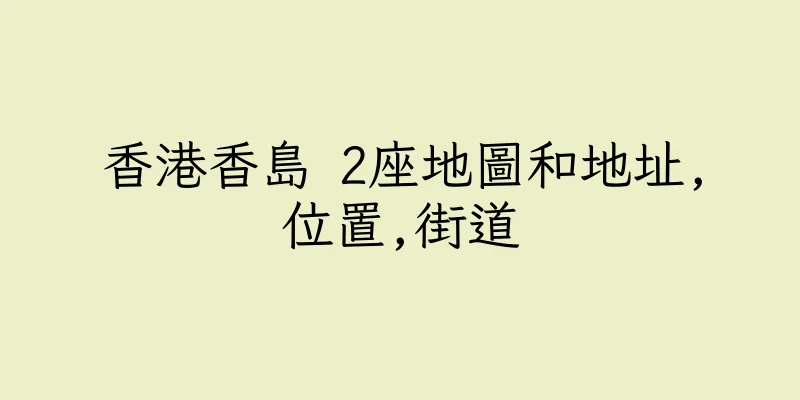 香港香島 2座地圖和地址,位置,街道