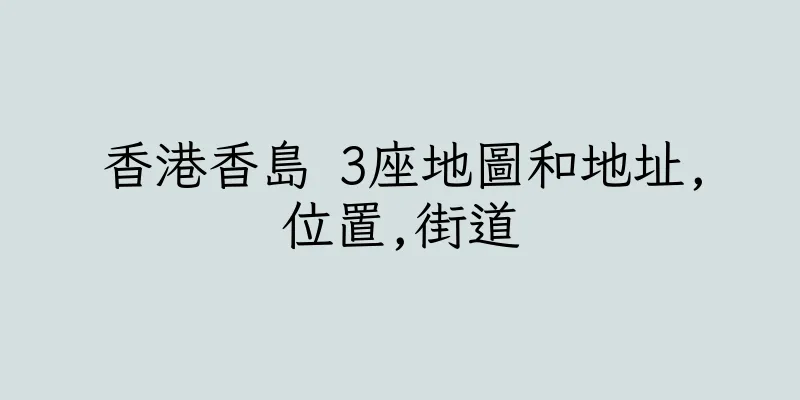 香港香島 3座地圖和地址,位置,街道