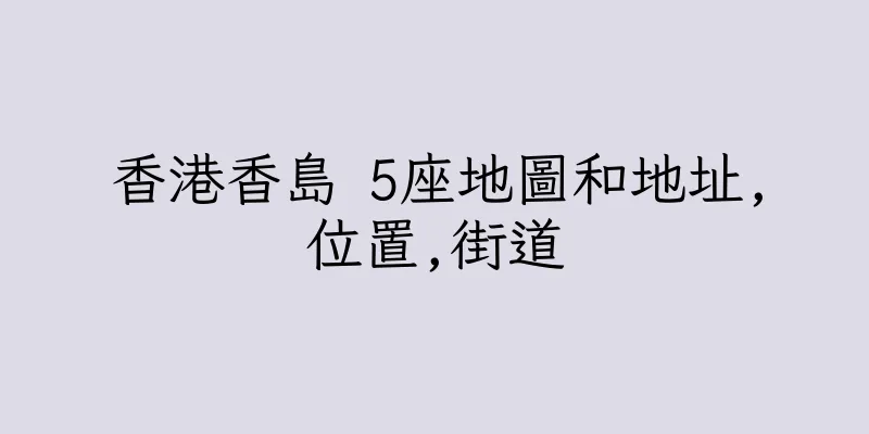 香港香島 5座地圖和地址,位置,街道