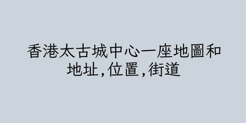 香港太古城中心一座地圖和地址,位置,街道