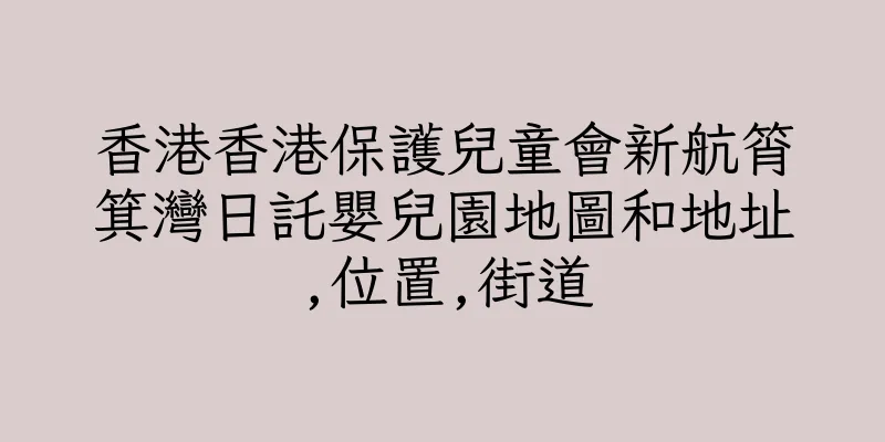香港香港保護兒童會新航筲箕灣日託嬰兒園地圖和地址,位置,街道