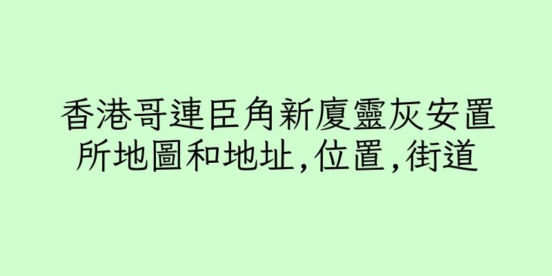 香港哥連臣角新廈靈灰安置所地圖和地址,位置,街道