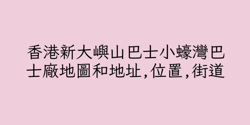 香港新大嶼山巴士小蠔灣巴士廠地圖和地址,位置,街道