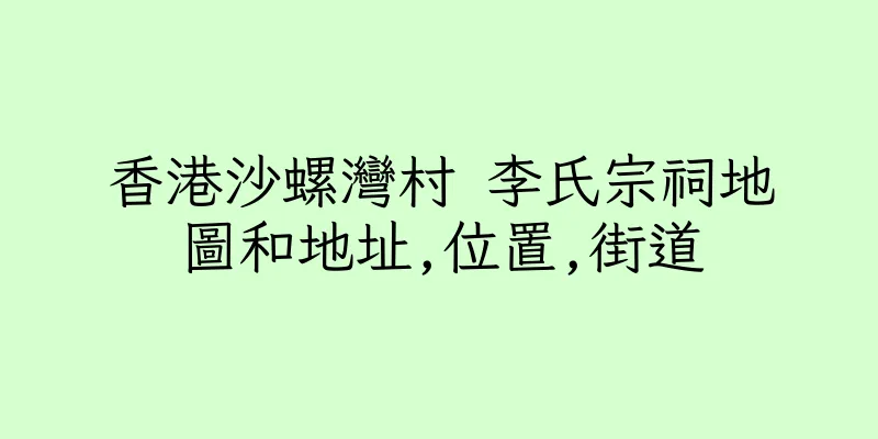 香港沙螺灣村 李氏宗祠地圖和地址,位置,街道