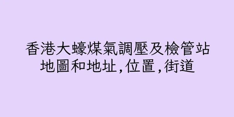 香港大蠔煤氣調壓及檢管站地圖和地址,位置,街道