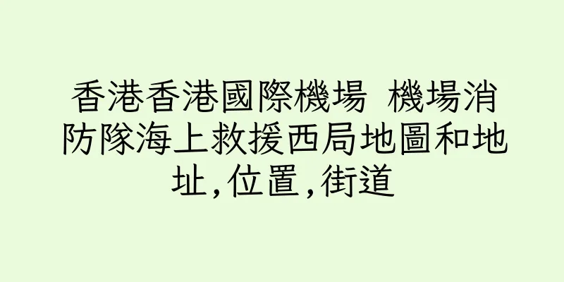 香港香港國際機場 機場消防隊海上救援西局地圖和地址,位置,街道