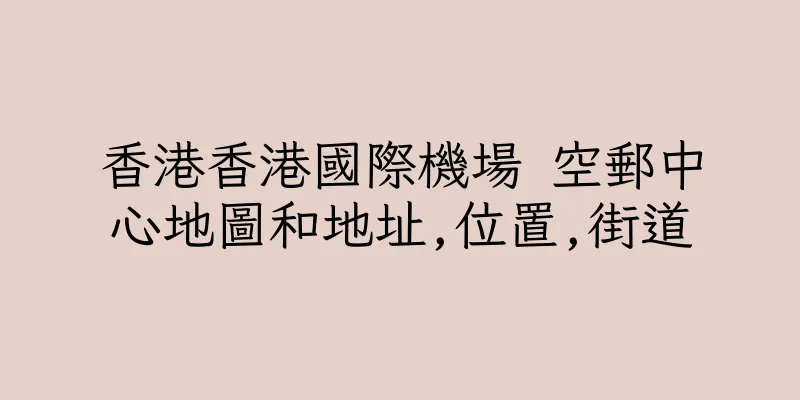 香港香港國際機場 空郵中心地圖和地址,位置,街道