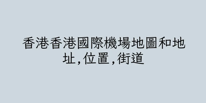 香港香港國際機場地圖和地址,位置,街道