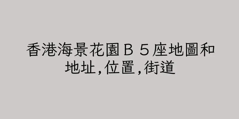 香港海景花園Ｂ５座地圖和地址,位置,街道