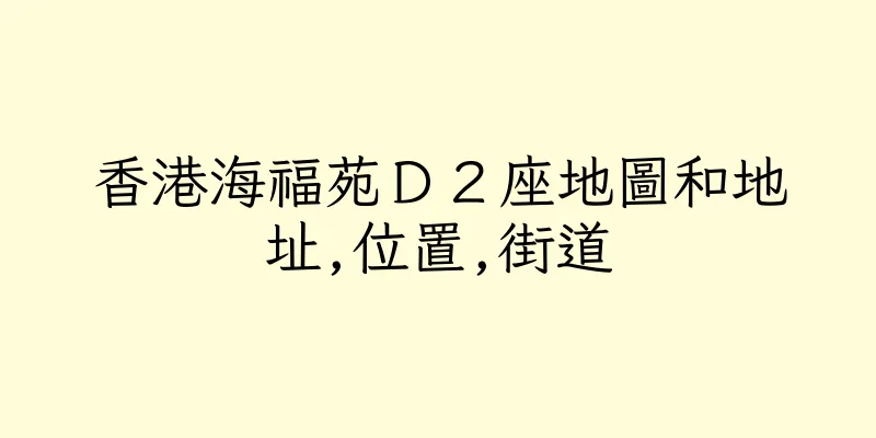 香港海福苑Ｄ２座地圖和地址,位置,街道