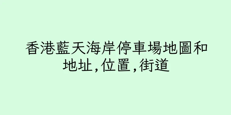 香港藍天海岸停車場地圖和地址,位置,街道