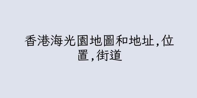 香港海光園地圖和地址,位置,街道
