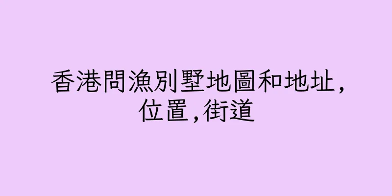 香港問漁別墅地圖和地址,位置,街道