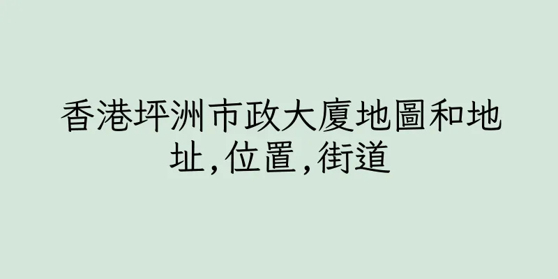 香港坪洲市政大廈地圖和地址,位置,街道